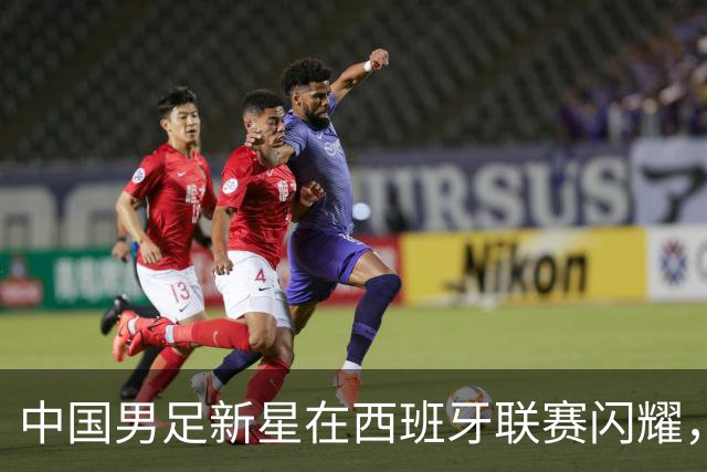 中国男足新星在西班牙联赛闪耀，全场帽子戏法引发关注