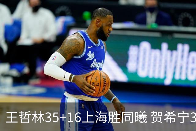 王哲林35+16上海胜同曦 贺希宁31分深圳胜北控