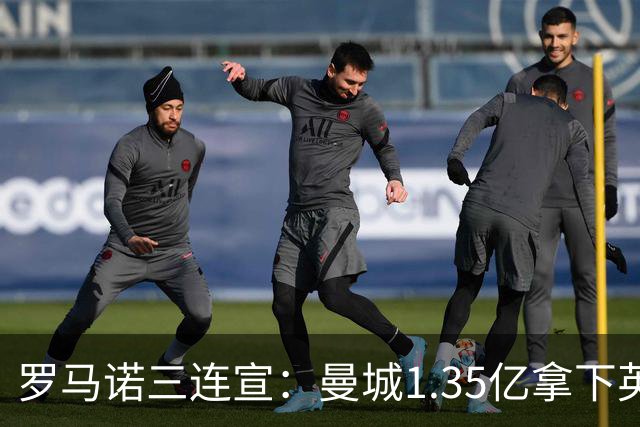 罗马诺三连宣：曼城1.35亿拿下英格兰巨星，拜仁曼联大交易