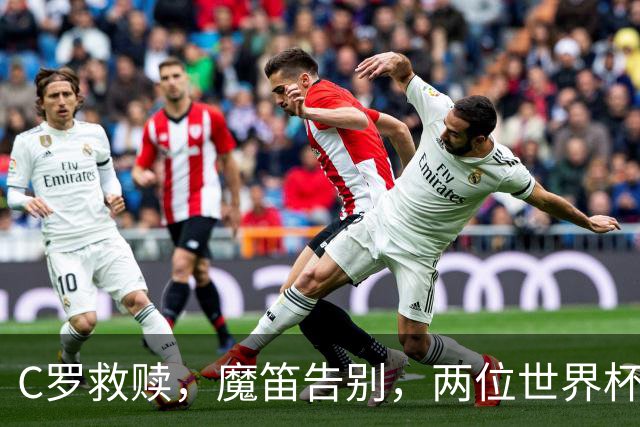 C罗救赎，魔笛告别，两位世界杯传奇终章交错